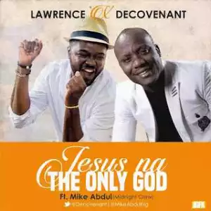 Lawrence & DeCovenant - Jesus Na The Only God (ft. Mike Abdul)